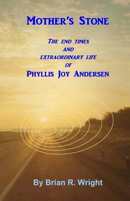 Mother's Stone: The end times and extraordinary life of Phyllis Joy Andersen by Brian Wright