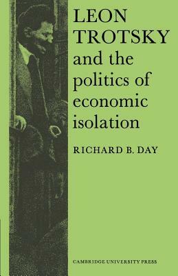 Leon Trotsky and the Politics of Economic Isolation by Richard B. Day