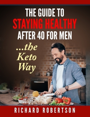 The guide to staying healthy after 40 for men...The Keto Way: Live your life by Richard Robertson