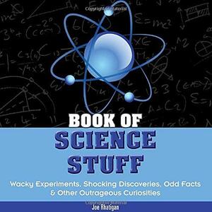 Book of Science Stuff: Wacky experiments, schocking discoveries, odd facts & other outrageous curiosities by Joe Rhatigan