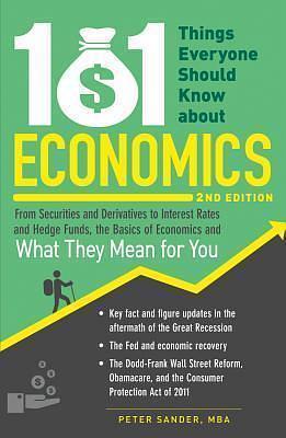 101 Things Everyone Should Know About Economics: From Securities and Derivatives to Interest Rates and Hedge Funds, the Basics of Economics and What They Mean for You by Peter Sander, Peter Sander