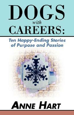 Dogs with Careers: Ten Happy-Ending Stories of Purpose and Passion by Anne Hart