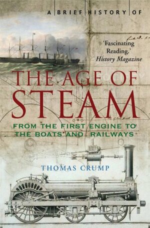 A Brief History of the Age of Steam: From the First Engine to the Boats and Railways by Thomas Crump