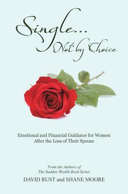 Single... Not by Choice: Emotional and Financial Guidance for Women After the Loss of Their Spouse by David Rust, Shane Moore