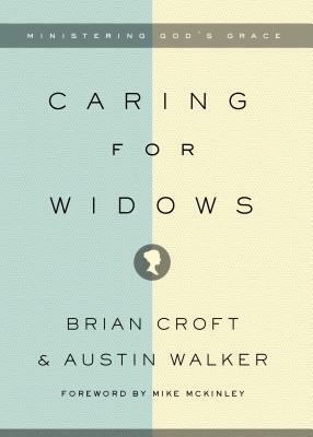 Caring for Widows: Ministering God's Grace by Brian Croft, Austin Walker