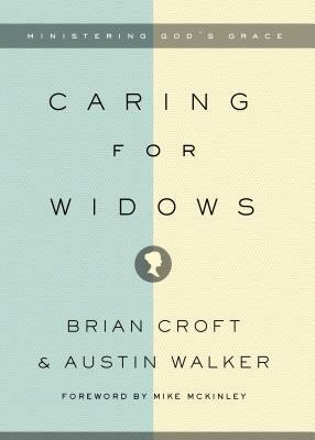 Caring for Widows: Ministering God's Grace by Austin Walker, Brian Croft