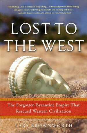 Lost to the West: The Forgotten Byzantine Empire That Rescued Western Civilization by Lars Brownworth