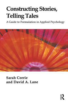 Constructing Stories, Telling Tales: A Guide to Formulation in Applied Psychology by Sarah Corrie, David a. Lane