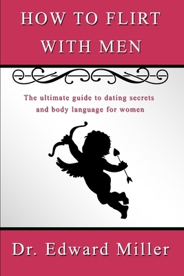 How to Flirt with Men: The ultimate guide to dating secrets and body language for women that want to attract men with self confidence, preven by Edward Miller