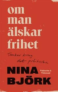 Om man älskar frihet: tankar kring det politiska by Nina Björk