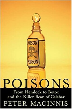 Poisons: From Hemlock to Botox to the Killer Bean of Calabar by Peter Macinnis