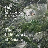 The Lost Rainforests of Britain by Guy Shrubsole