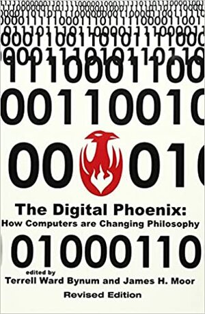 The Digital Phoenix: How Computers are Changing Philosophy by Terrell W. Bynum, James H. Moor