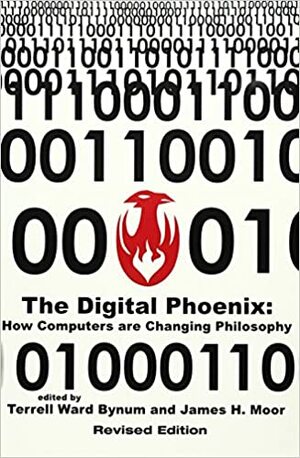 The Digital Phoenix: How Computers are Changing Philosophy by James H. Moor, Terrell W. Bynum