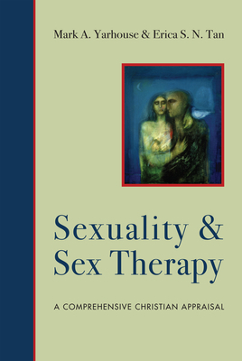 Sexuality and Sex Therapy: A Comprehensive Christian Appraisal by Erica S. N. Tan, Mark A. Yarhouse