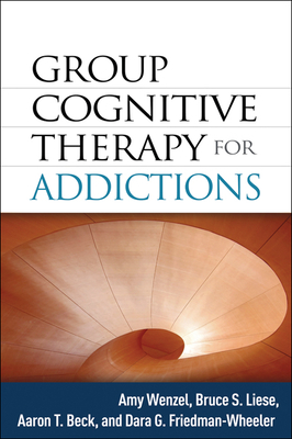 Group Cognitive Therapy for Addictions by Amy Wenzel, Aaron T. Beck, Bruce S. Liese