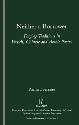 Neither a Borrower: Forging Traditions in French, Chinese and Arabic Poetry by Richard A. Serrano