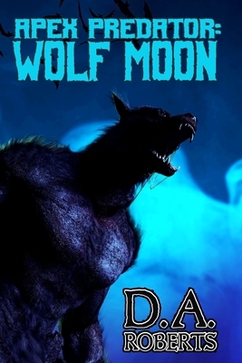 Apex Predator: Wolf Moon: Book One of the Apex Predator Series by D. A. Roberts