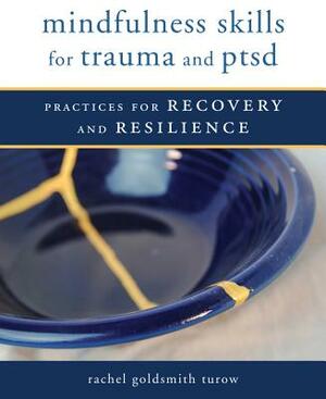 Mindfulness Skills for Trauma and Ptsd: Practices for Recovery and Resilience by Rachel Goldsmith Turow