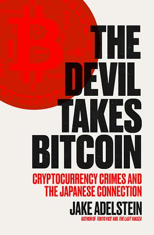 The Devil Takes Bitcoin: Cryptocurrency Crimes and the Japanese Connection by Scribe Publications