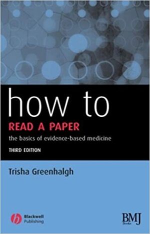 How to Read a Paper: The Basics of Evidence-Based Medicine by Trisha Greenhalgh