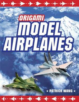 Origami Model Airplanes: Create Amazingly Detailed Model Airplanes Using Basic Origami Techniques!: Origami Book with 23 Designs & Plane Histor by Patrick Wang