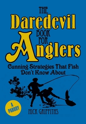 The Daredevil Book for Anglers: Cunning Strategies That Fish Don't Know about by Nick Griffiths