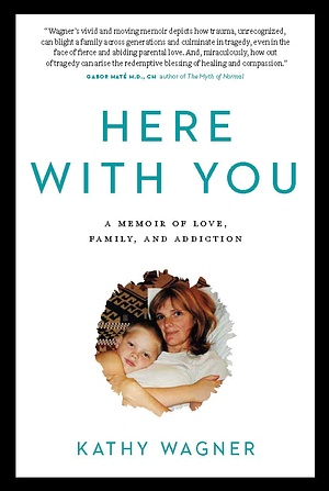 Here With You: A Memoir of Love, Family, and Addiction by Kathy Wagner