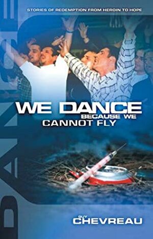 We Dance Because We Cannot Fly: Stories of Redemption from Heroin to Hope by Guy Chevreau