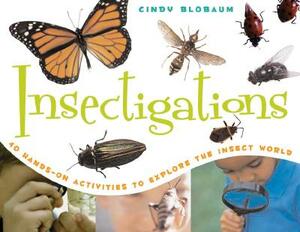 Insectigations: 40 Hands-On Activities to Explore the Insect World by Cindy Blobaum