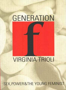 Generation F: Sex, Power, And The Young Feminist by Virginia Trioli