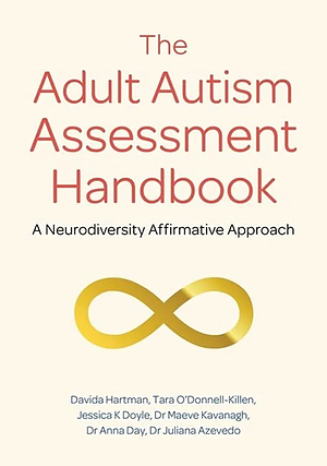 The Adult Autism Assessment Handbook: A Neurodiversity Affirmative Approach by Anna Day, Jessica K. Doyle, Tara O'Donnell Killen, Juliana Azevedo, Davida Hartman, Maeve Kavanagh