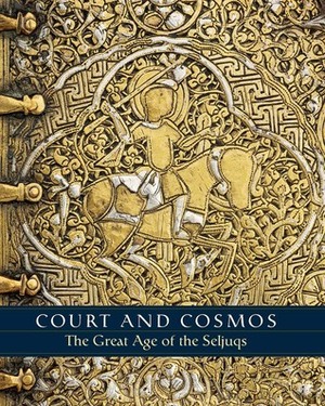Court and Cosmos: The Great Age of the Seljuqs by Sheila Canby, A.C.S. Peacock, Martina Rugiadi, Deniz Beyazit