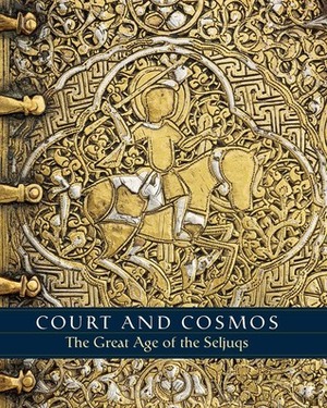 Court and Cosmos: The Great Age of the Seljuqs by Deniz Beyazit, A.C.S. Peacock, Sheila Canby, Martina Rugiadi