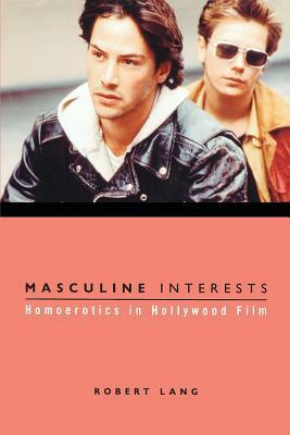 Masculine Interests: Homoerotics in Hollywood Film by Robert Lang