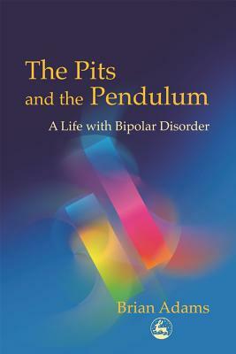 The Pits and the Pendulum: A Life with Bipolar Disorder by Brian Adams