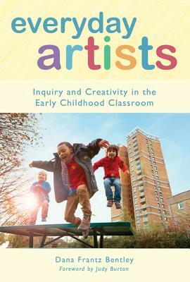 Everyday Artists: Inquiry and Creativity in the Early Childhood Classroom by Dana Frantz Bentley