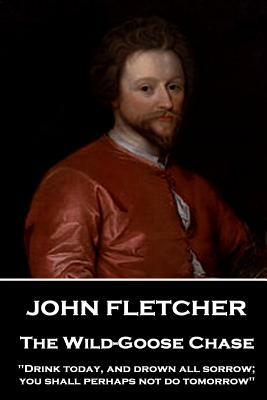 John Fletcher - The Wild-Goose Chase: "Drink today, and drown all sorrow; you shall perhaps not do tomorrow" by John Fletcher