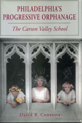 Philadelphia's Progressive Orphanage: The Carson Valley School by David R. Contosta