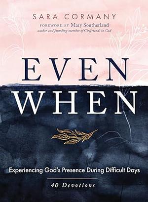 Even When: Experiencing God's Presence During Difficult Days by Sara Cormany, Sara Cormany, Mary Southerland