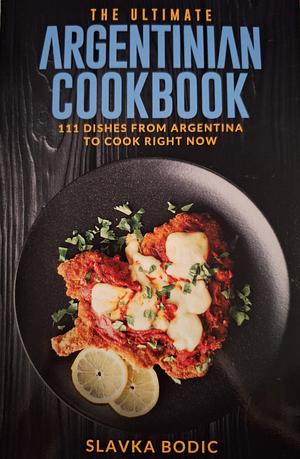 The Ultimate Argentinian Cookbook by Slavka Bodic