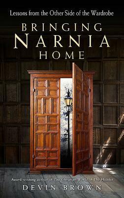 Bringing Narnia Home: Lessons from the Other Side of the Wardrobe by Devin Brown