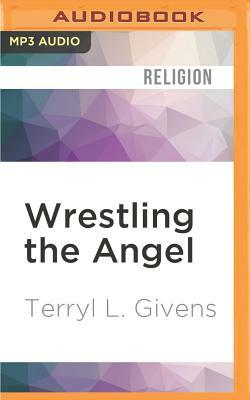 Wrestling the Angel: The Foundations of Mormon Thought: Cosmos, God, Humanity by Terryl L. Givens