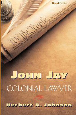 John Jay: Colonial Lawyer by Herbert A. Johnson