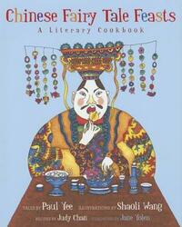 Chinese Fairy Tale Feasts: A Literary Cookbook by Shaoli Wang, Paul Yee, Judi Chan