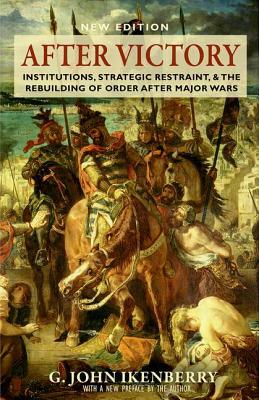 After Victory: Institutions, Strategic Restraint, and the Rebuilding of Order After Major Wars, New Edition - New Edition by G. John Ikenberry