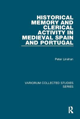 Historical Memory and Clerical Activity in Medieval Spain and Portugal by Peter Linehan