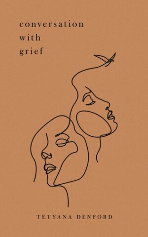 Conversation With Grief by Tetyana Denford