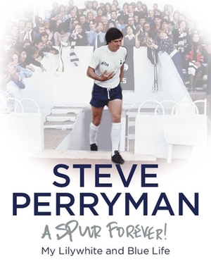 Steve Perryman: A Spur Forever by Steve Perryman