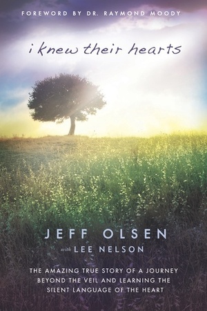 I Knew Their Hearts: The Amazing True Story of Jeff Olsen's Journey Beyond the Veil to Learn the Silent Language of the Heart by Jeff Olsen, Lee Nelson